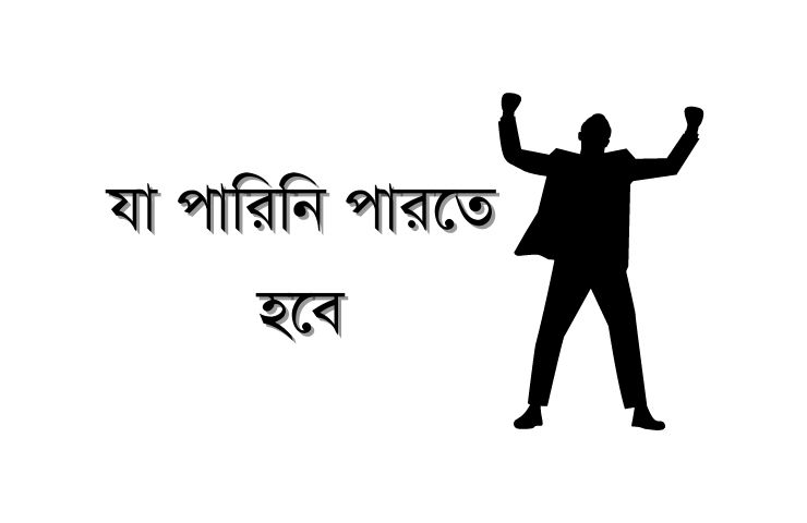 যা পারিনি পারতে হবে