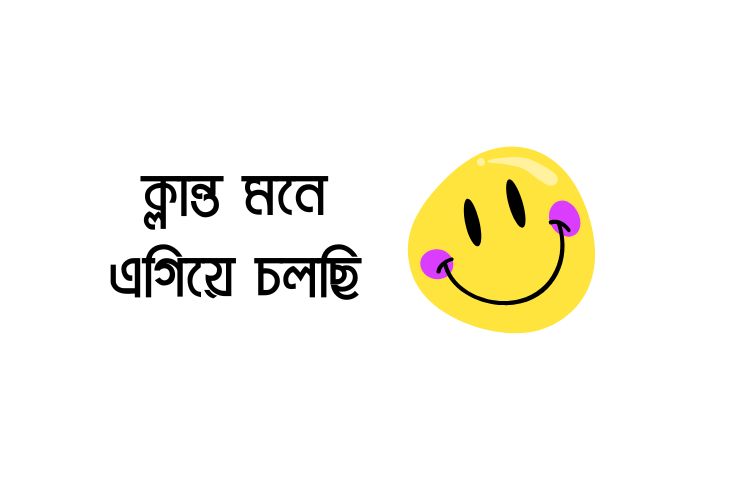 ক্লান্ত মনে এগিয়ে চলছি